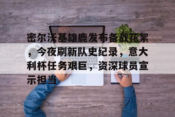 开云网页版 -密尔沃基雄鹿发布备战花絮，今夜刷新队史纪录，意大利杯任务艰巨，资深球员宣示担当的简单介绍