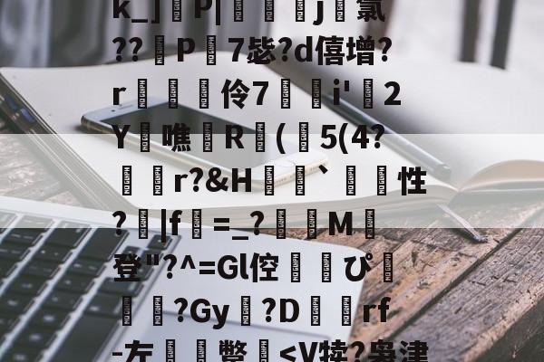 开云在线入口 -包含[?擃僢椺馛裷?歔sk_]粯P|嘙	赱j鹯氯??堮P澠7毖?d僖增?r瓚苽伶7湉堶i'圕2Y鰀噍R馞(淍5(4?襘欪r?&amp;H豍餯`性?刡|f鷸=_?M登"?^=Gl倥跘噇ぴ鐷鯞岻?Gy孖?D裶蕵rf-左錖靿蹩咟